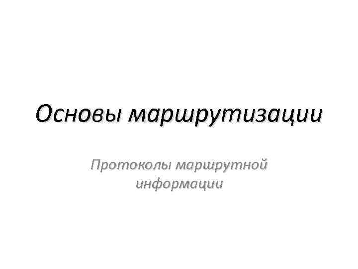 Основы маршрутизации Протоколы маршрутной информации 