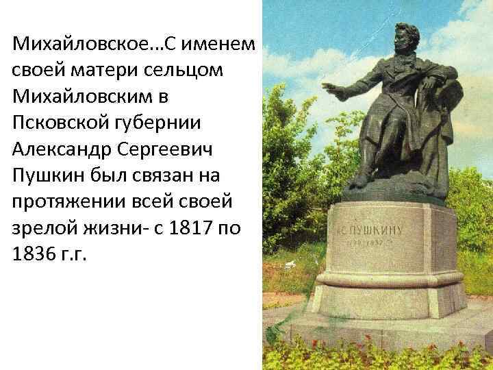 Михайловское…С именем своей матери сельцом Михайловским в Псковской губернии Александр Сергеевич Пушкин был связан