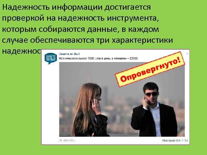 Надежность информации достигается проверкой на надежность инструмента, которым собираются данные, в каждом случае обеспечиваются