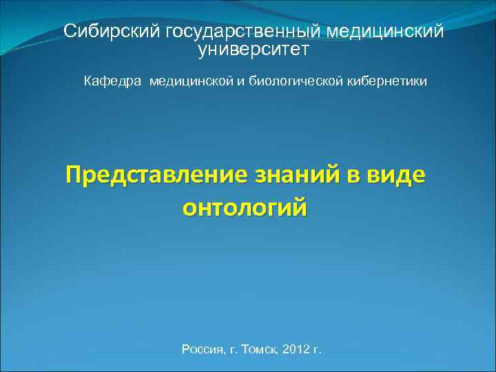 Сибирский государственный медицинский университет Кафедра медицинской и биологической кибернетики Представление знаний в виде онтологий