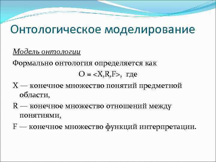 Онтологическое моделирование Модель онтологии Формально онтология определяется как O = <X, R, F>, где