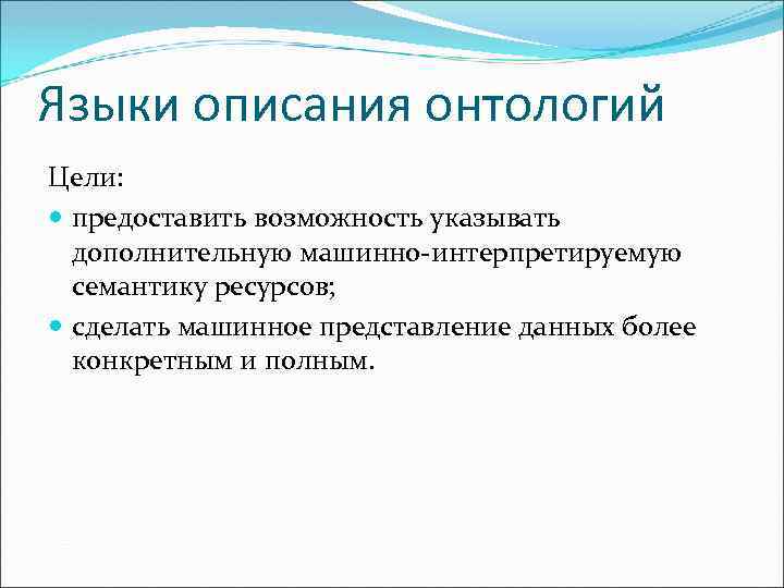 Языки описания онтологий Цели: предоставить возможность указывать дополнительную машинно-интерпретируемую семантику ресурсов; сделать машинное представление