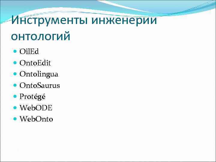 Инструменты инженерии онтологий Oil. Ed Onto. Edit Ontolingua Onto. Saurus Protégé Web. ODE Web.