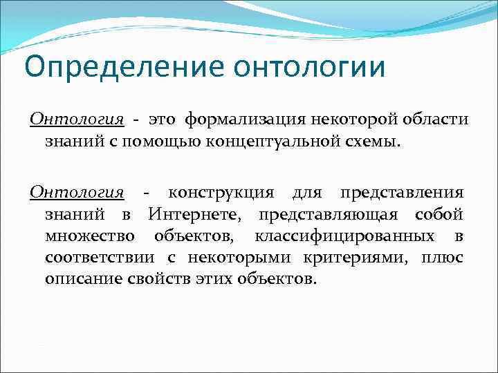 Определение онтологии Онтология - это формализация некоторой области знаний с помощью концептуальной схемы. Онтология