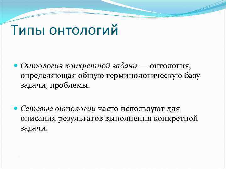 Типы онтологий Онтология конкретной задачи — онтология, определяющая общую терминологическую базу задачи, проблемы. Сетевые