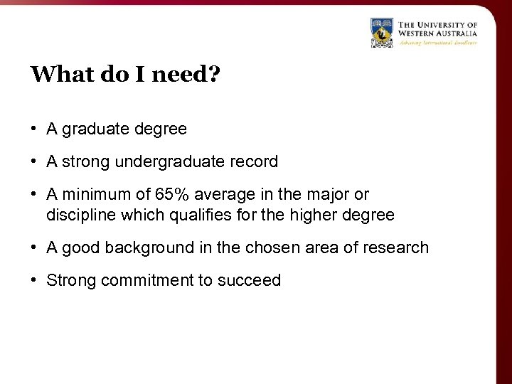 What do I need? • A graduate degree • A strong undergraduate record •