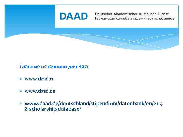 Главные источники для Вас: www. daad. ru www. daad. de/deutschland/stipendium/datenbank/en/2114 8 -scholarship-database/ 