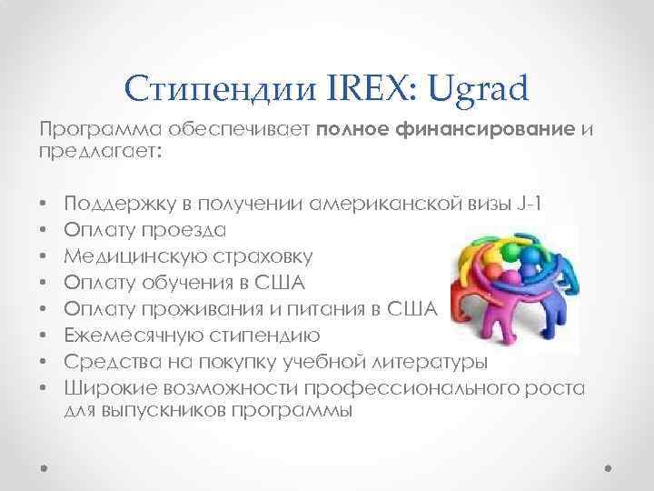 Стипендии IREX: Ugrad Программа обеспечивает полное финансирование и предлагает: • • Поддержку в получении