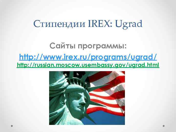 Стипендии IREX: Ugrad Сайты программы: http: //www. irex. ru/programs/ugrad/ http: //russian. moscow. usembassy. gov/ugrad.