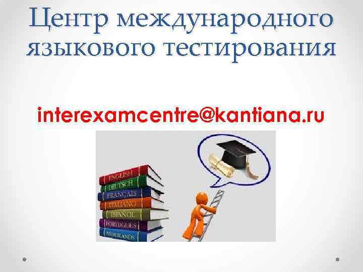 Центр международного языкового тестирования interexamcentre@kantiana. ru 