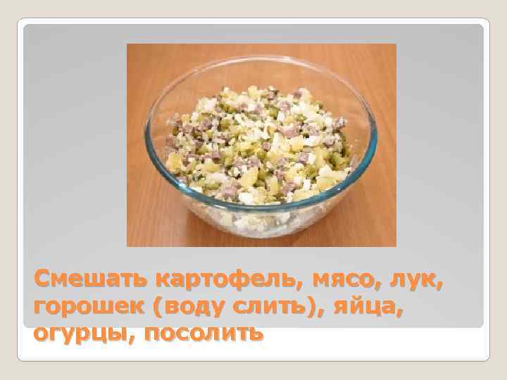 Смешать картофель, мясо, лук, горошек (воду слить), яйца, огурцы, посолить 