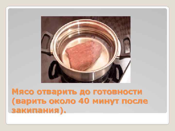 Мясо отварить до готовности (варить около 40 минут после закипания). 