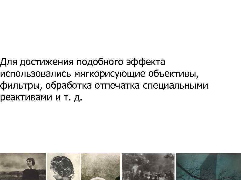 Для достижения подобного эффекта использовались мягкорисующие объективы, фильтры, обработка отпечатка специальными реактивами и т.