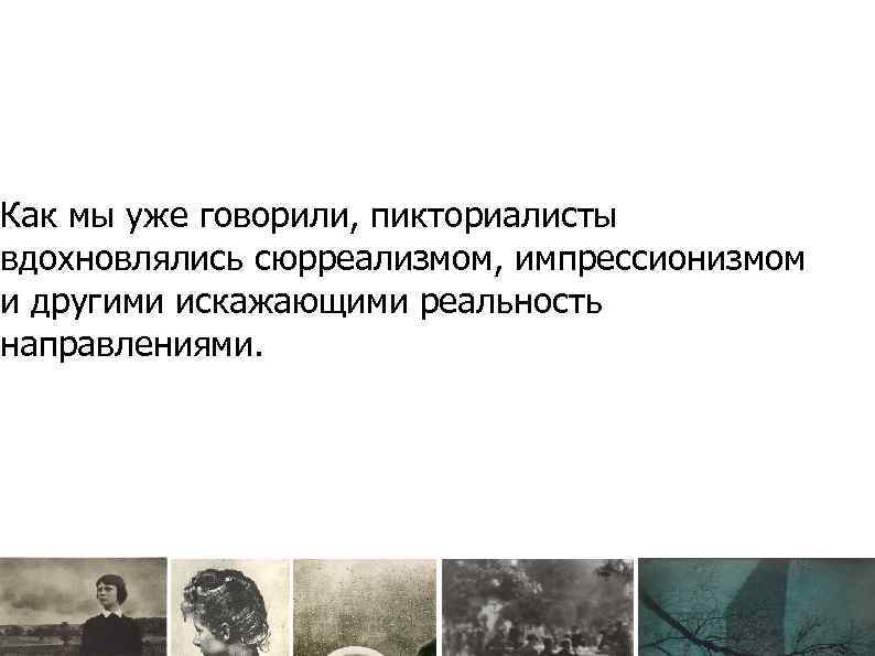 Как мы уже говорили, пикториалисты вдохновлялись сюрреализмом, импрессионизмом и другими искажающими реальность направлениями. 
