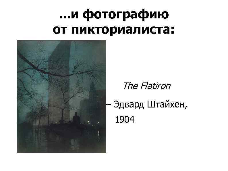 . . . и фотографию от пикториалиста: The Flatiron – Эдвард Штайхен, 1904 