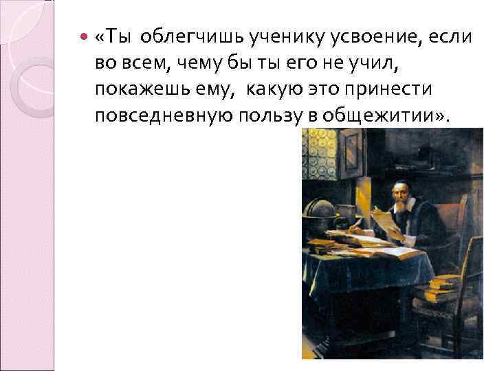  «Ты облегчишь ученику усвоение, если во всем, чему бы ты его не учил,