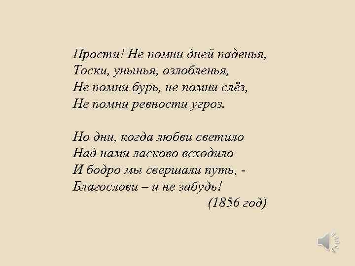 Прости! Не помни дней паденья, Тоски, унынья, озлобленья, Не помни бурь, не помни слёз,