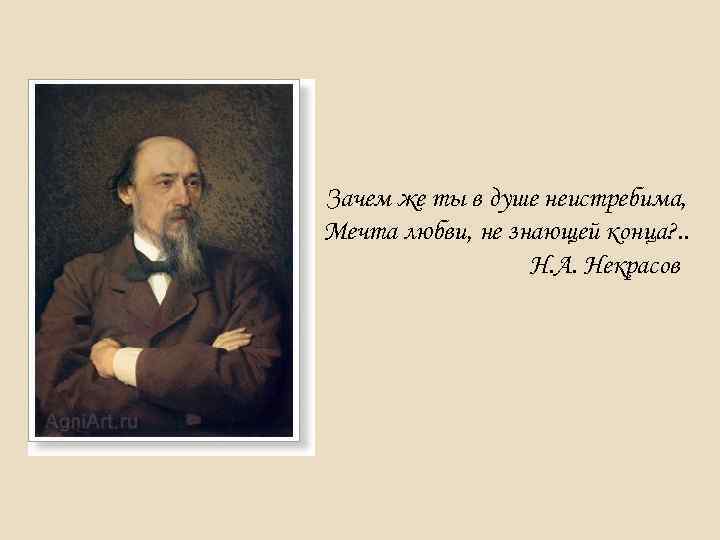 Зачем же ты в душе неистребима, Мечта любви, не знающей конца? . . Н.