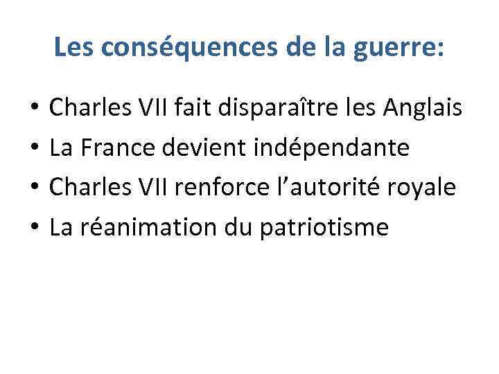 Les conséquences de la guerre: • • Charles VII fait disparaître les Anglais La
