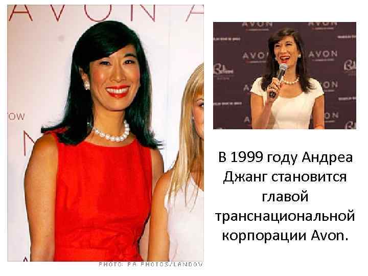 В 1999 году Андреа Джанг становится главой транснациональной корпорации Avon. 
