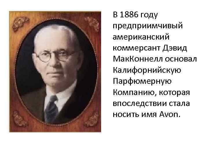 В 1886 году предприимчивый американский коммерсант Дэвид Мак. Коннелл основал Калифорнийскую Парфюмерную Компанию, которая