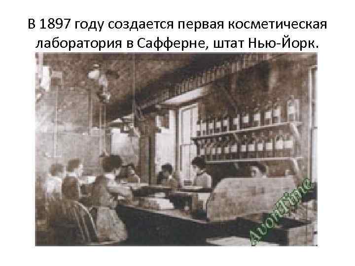 В 1897 году создается первая косметическая лаборатория в Сафферне, штат Нью-Йорк. 