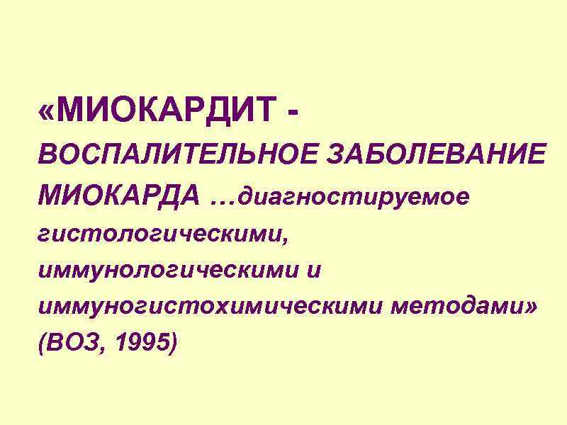  «МИОКАРДИТ ВОСПАЛИТЕЛЬНОЕ ЗАБОЛЕВАНИЕ МИОКАРДА …диагностируемое гистологическими, иммунологическими и иммуногистохимическими методами» (ВОЗ, 1995) 