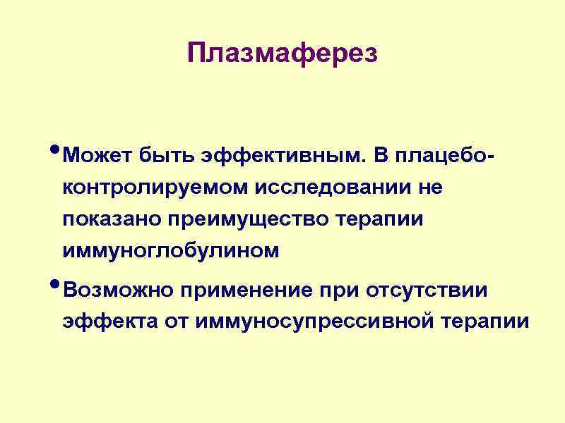 Плазмаферез • Может быть эффективным. В плацебоконтролируемом исследовании не показано преимущество терапии иммуноглобулином •