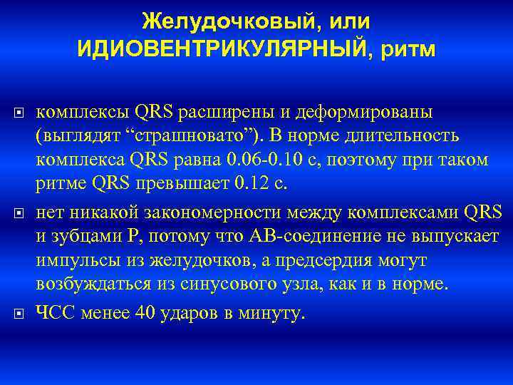 Желудочковый, или ИДИОВЕНТРИКУЛЯРНЫЙ, ритм комплексы QRS расширены и деформированы (выглядят “страшновато”). В норме длительность