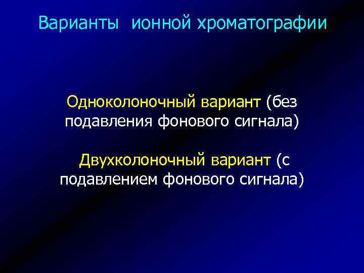 Варианты ионной хроматографии Одноколоночный вариант (без подавления фонового сигнала) Двухколоночный вариант (с подавлением фонового