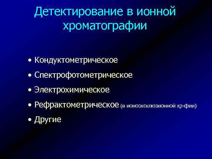 Детектирование в ионной хроматографии • Кондуктометрическое • Спектрофотометрическое • Электрохимическое • Рефрактометрическое (в ионоэксклюзионной