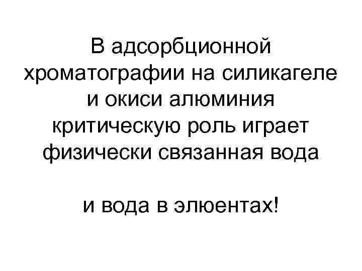 В адсорбционной хроматографии на силикагеле и окиси алюминия критическую роль играет физически связанная вода