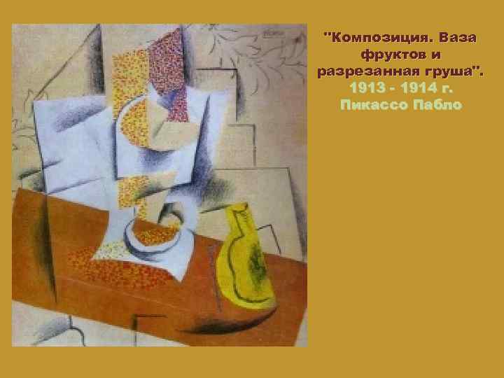 "Композиция. Ваза фруктов и разрезанная груша". 1913 - 1914 г. Пикассо Пабло 