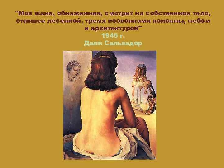 "Моя жена, обнаженная, смотрит на собственное тело, ставшее лесенкой, тремя позвонками колонны, небом и