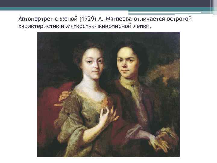 Автопортрет с женой (1729) А. Матвеева отличается остротой характеристик и мягкостью живописной лепки. 