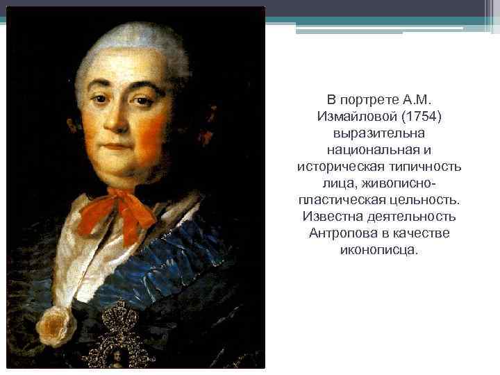 В портрете А. М. Измайловой (1754) выразительна национальная и историческая типичность лица, живописнопластическая цельность.