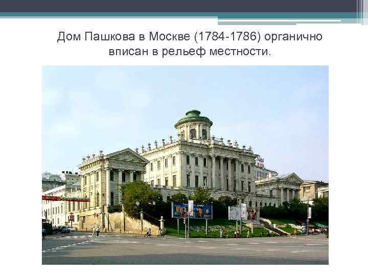 Дом Пашкова в Москве (1784 -1786) органично вписан в рельеф местности. 