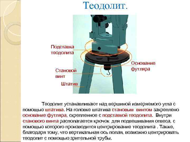 Теодолит. Подставка теодолита Становой винт Основание футляра Штатив Теодолит устанавливают над вершиной измеряемого угла