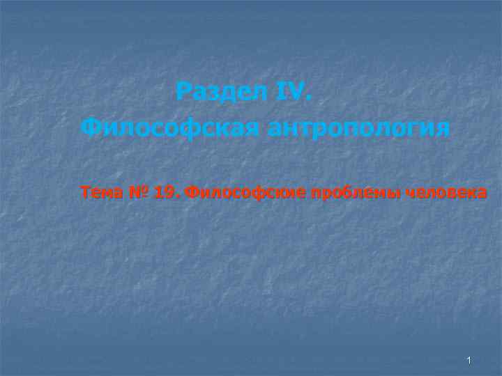 Раздел IV. Философская антропология Тема № 19. Философские проблемы человека 1 