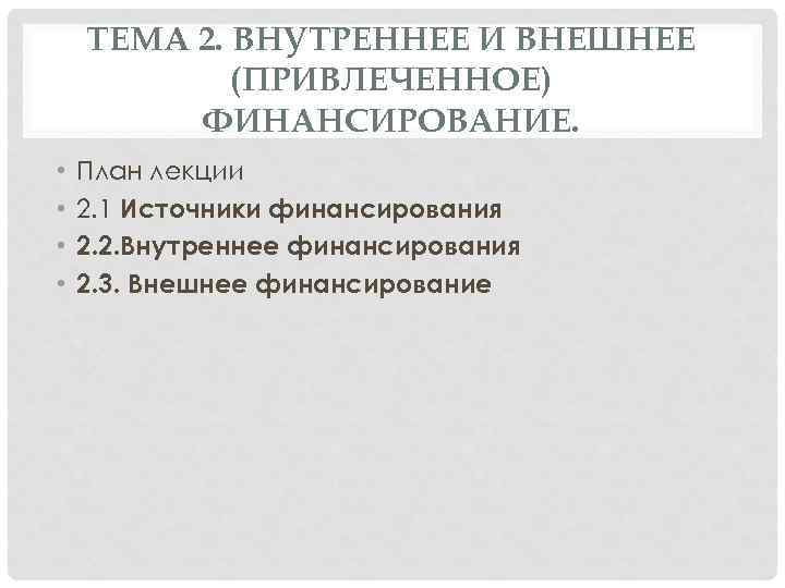 ТЕМА 2. ВНУТРЕННЕЕ И ВНЕШНЕЕ (ПРИВЛЕЧЕННОЕ) ФИНАНСИРОВАНИЕ. • • План лекции 2. 1 Источники