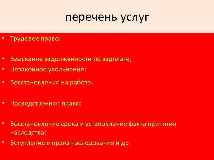 перечень услуг • Трудовое право: • Взыскание задолженности по зарплате; • Незаконное увольнение; •