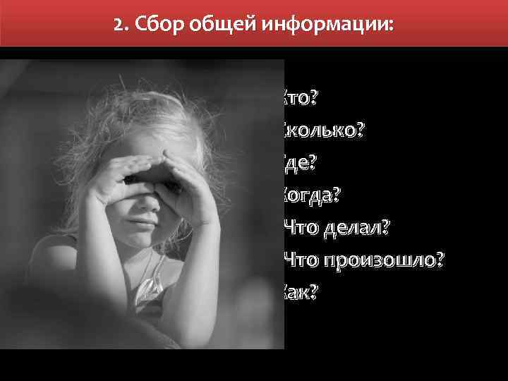 2. Сбор общей информации: - Кто? - Сколько? - Где? - Когда? - Что