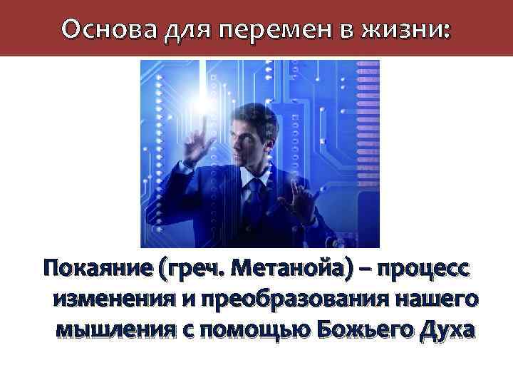 Основа для перемен в жизни: Покаяние (греч. Метанойа) – процесс изменения и преобразования нашего