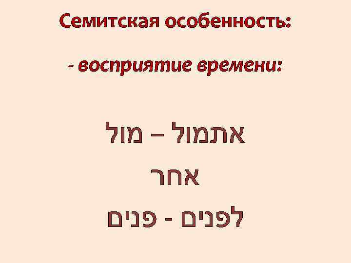 Семитская особенность: - восприятие времени: אתמול – מול אחר לפנים - פנים 