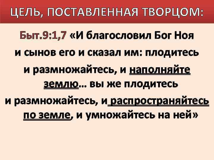 ЦЕЛЬ, ПОСТАВЛЕННАЯ ТВОРЦОМ: Быт. 9: 1, 7 «И благословил Бог Ноя и сынов его