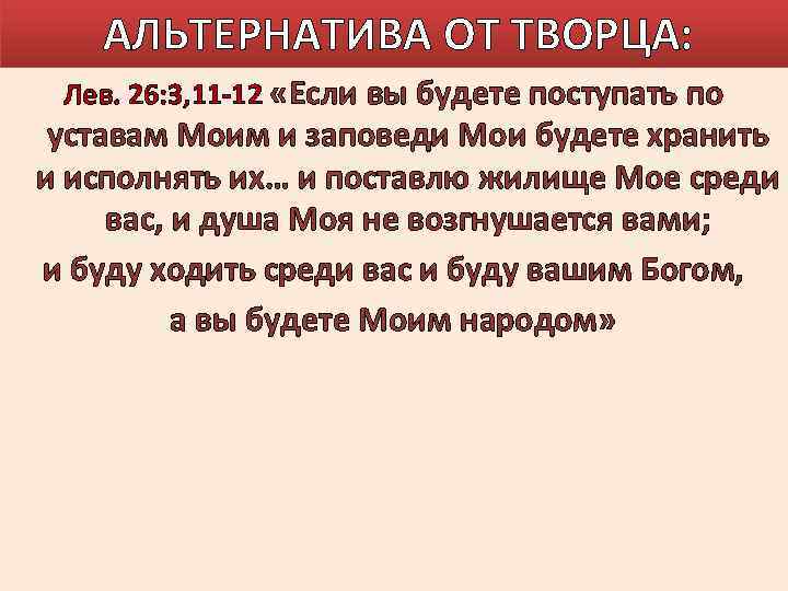 АЛЬТЕРНАТИВА ОТ ТВОРЦА: Лев. 26: 3, 11 -12 «Если вы будете поступать по уставам
