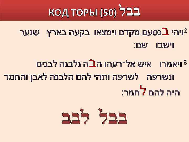  בבל )05( КОД ТОРЫ 2ויהי בנסעם מקדם וימצאו בקעה בארץ שנער וישבו שם׃