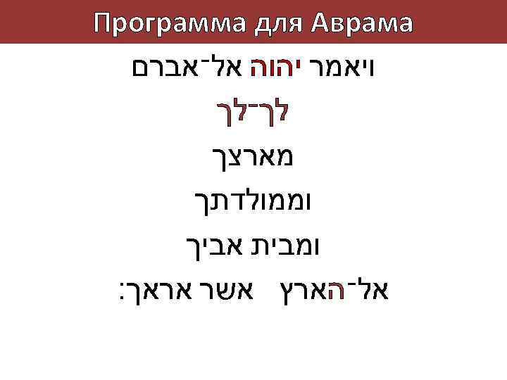  Программа для Аврама ויאמר יהוה אל־אברם לך־לך מארצך וממולדתך ומבית אביך אל־הארץ אשר