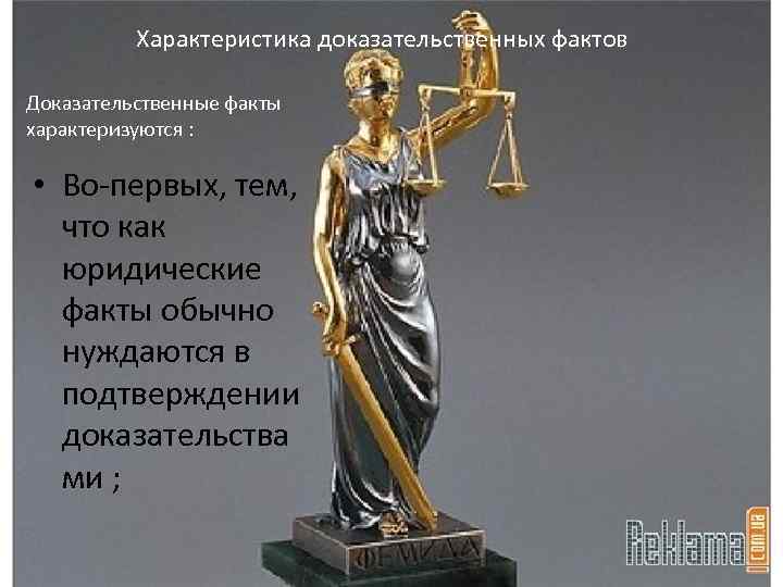 Характеристика доказательственных фактов Доказательственные факты характеризуются : • Во-первых, тем, что как юридические факты