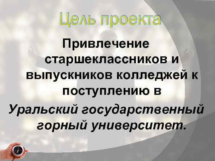 Цель проекта Привлечение старшеклассников и выпускников колледжей к поступлению в Уральский государственный горный университет.